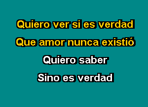 Quiero ver si es verdad

Que amor nunca existic')

Quiero saber

Sino es verdad