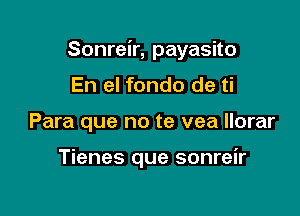 Sonreir, payasito

En el fondo de ti
Para que no te vea llorar

Tienes que sonreir