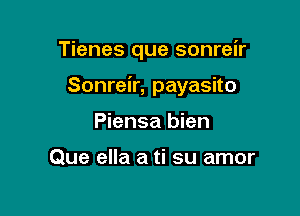 Tienes que sonreir

Sonreir, payasito

Piensa bien

Que ella a ti su amor