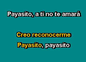 Payasito, a ti no te amare'l

Creo reconocerme

Payasno,payasno