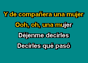 Y de compaIRera una mujer

Ooh, oh, una mujer
Dt'ajenme decirles

Decirles qu pasc')