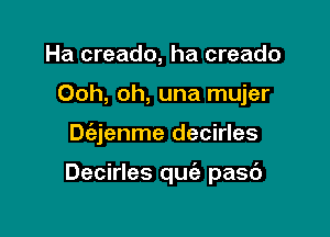 Ha creado, ha creado
Ooh, oh, una mujer

Dt'ajenme decirles

Decirles qu pasc')