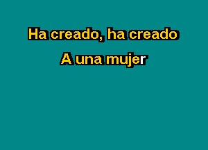 Ha creado, ha creado

A una mujer