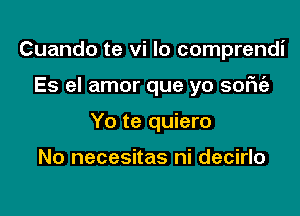 Cuando te vi lo comprendi

Es el amor que yo 9on

Yo te quiero

No necesitas ni decirlo