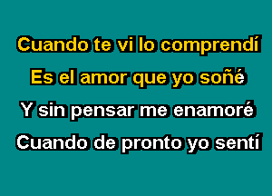 Cuando te vi lo comprendi
Es el amor que yo sofngz
Y sin pensar me enamongz

Cuando de pronto yo senti