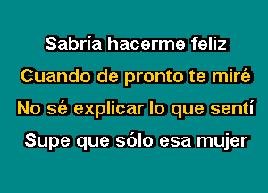 Sabria hacerme feliz
Cuando de pronto te mirgz
No Stiz explicar lo que senti

Supe que sdlo esa mujer