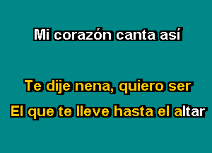 Mi corazdn canta asi

Te dije nena, quiero ser

El que te lleve hasta el altar