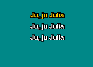 Ju, ju Julia

Ju, ju Julia

Ju, ju Julia