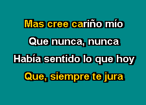 Mas cree carifio mio

Que nunca, nunca

Habia sentido lo que hay

Que, siempre te jura