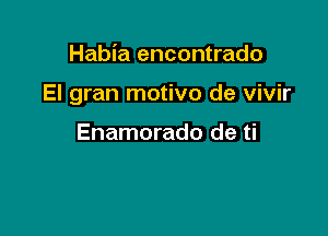 Habia encontrado

El gran motivo de vivir

Enamorado de ti