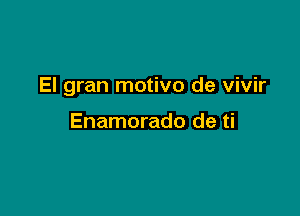 El gran motivo de vivir

Enamorado de ti