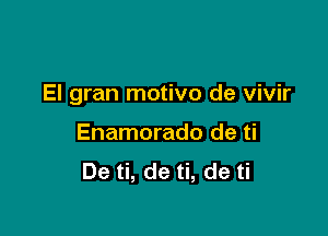 El gran motivo de vivir

Enamorado de ti
De ti, de ti, de ti