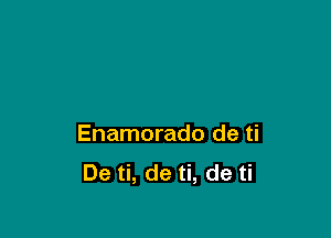 Enamorado de ti
De ti, de ti, de ti