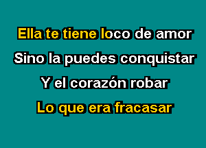 Ella te tiene loco de amor
Sino la puedes conquistar
Y el corazc'm robar

Lo que era fracasar