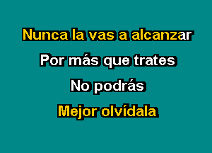 Nunca la vas a alcanzar
Por mas que trates

No podms

Mejor olvidala