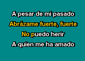 A pesar de mi pasado
Abrazame fuerte, fuerte

No puedo herir

A quien me ha amado

g