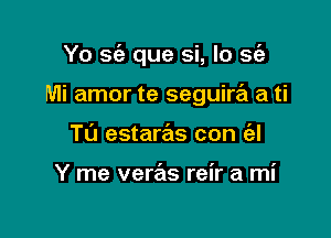 Yo sc'e que si, lo 56')

Mi amor te seguira a ti
T(J estaras con (al

Y me veras reir a mi