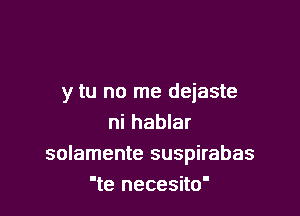 y tu no me deiaste

ni hablar
solamente suspirabas
'te necesito'