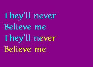 They'll never
Believe me

They'll never
Believe me