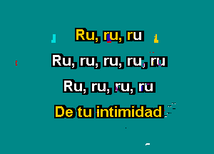 I Ru, ru, ru 1

Ru, ru, ru, ru, ru
Ru, ru, ru, ru

De tu intimidad