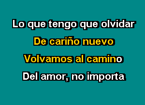 Lo que tengo que olvidar
De carifwo nuevo

Volvamos al camino

Del amor, no importa