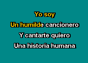 Yo soy

Un humilde cancionero

Y cantarte quiero

Una historia humana