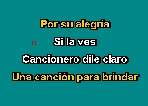 Por su alegria

Si Ia ves
Cancionero dile claro

Una cancibn para brindar