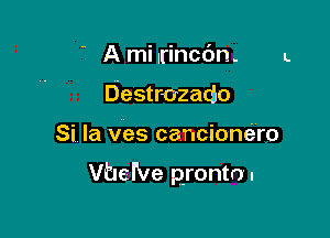 ' A mi lrincdn.
Destrozado

Si la ves cancionem

Vhel've pronto.