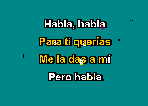 Habla, habla

Paea ti querias

Me la dm a mi
Pero habla