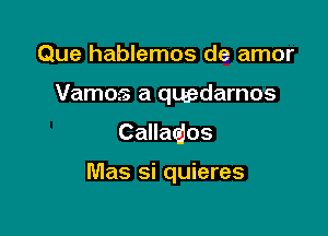 Que hablemos de amor

Vamos a quedarnos
Callaqjos

Mas si quieres