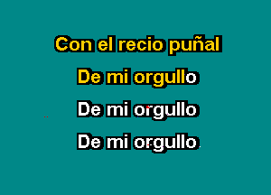 Con el recio pufial

De mi orgullo
De mi orgullo

De mi orgullo.