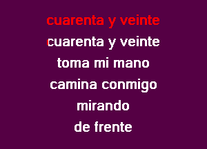 cuarenta y veinte

toma mi mano
camina conmigo
mirando
de frente