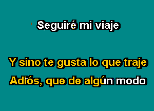 Seguirc'e mi viaje

Y sino te gusta lo que traje

Adids, que de algl'm modo