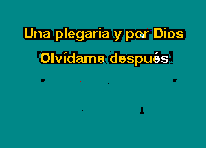 Una plegaria y par Dios

Olvidame despuies