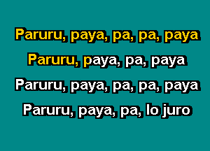 Paruru, paya, pa, pa, paya
Paruru, paya, pa, paya
Paruru, paya, pa, pa, paya

Paruru, paya, pa, lo juro
