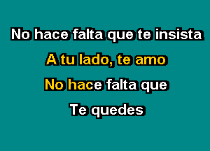 No hace falta que te insista
A tu Iado, te amo

No hace falta que

Te quedes