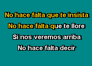 No hace falta que te insista
No hace falta que te llore
Si nos veremos arriba

No hace falta decir