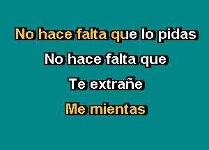 No hace falta que lo pidas

No hace falta que
Te extratie

IVIe mientas