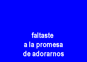 faltaste
a la promesa
de adorarnos