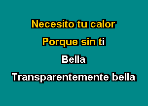 Necesito tu calor

Porque sin ti

Bella

Transparentemente bella