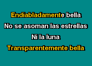 Endiabladamente bella
No se asoman las estrellas
Ni la luna

Transparentemente bella
