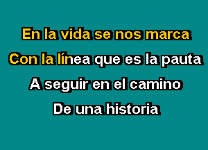 En la Vida 5e nos marca
Con la linea que es la pauta
A seguir en el camino

De una historia