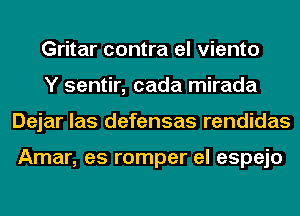 Gritar contra el viento
Y sentir, cada mirada
Dejar las defensas rendidas

Amar, es romper el espejo