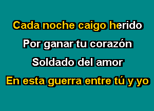 Cada noche caigo herido
Por ganar tu corazc'm
Soldado del amor

En esta guerra entre tl'J y yo