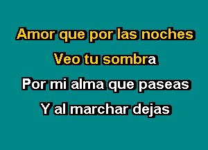 Amor que por las noches

Veo tu sombra
Por mi alma que paseas

Y al marchar dejas