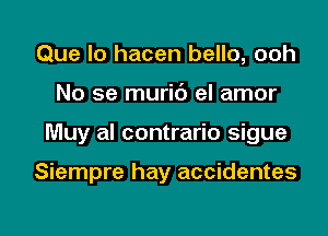 Que lo hacen bello, ooh
No se muric') el amor

Muy al contrario sigue

Siempre hay accidentes