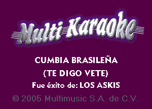 WW??? ,,

CUMBIA BRASILEFIA

(TE DIGO VETE)
Fue (Exito dm LOS ASKIS