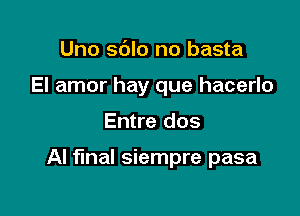 Uno sblo no basta
El amor hay que hacerlo

Entre dos

Al final siempre pasa