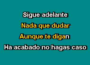 Sigue adelante

Nada que dudar

Aunque te digan

Ha acabado no hagas caso