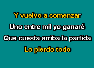 Y vuelvo a comenzar
Uno entre mil yo ganargz
Que cuesta arriba la partida

Lo pierdo todo